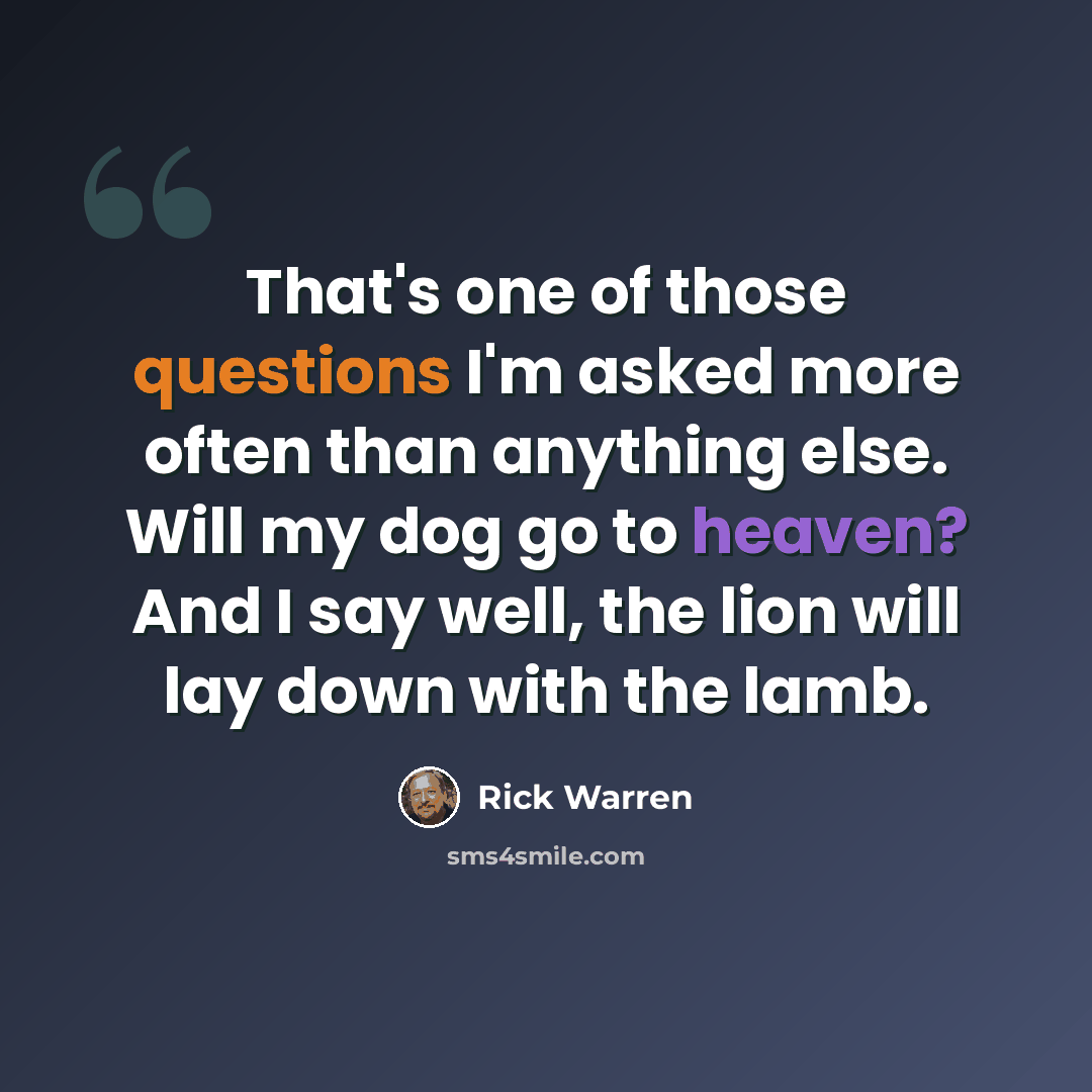 “That's one of those questions I'm asked more often than anything else. Will my dog go to heaven? And I say well, the lion will lay down with the lamb.” quote by Rick Warren