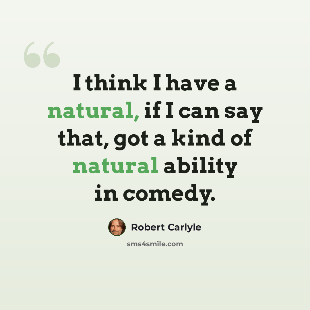 “I think I have a natural, if I can say that, got a kind of natural ability in comedy.” quote by Robert Carlyle