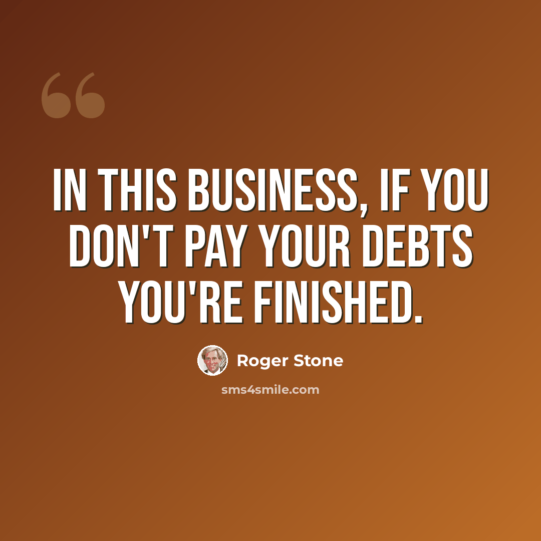“In this business, if you don't pay your debts you're finished.” quote by Roger Stone