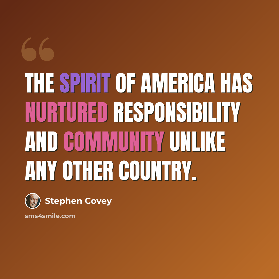 “The spirit of America has nurtured responsibility and community unlike any other country.” quote by Stephen Covey