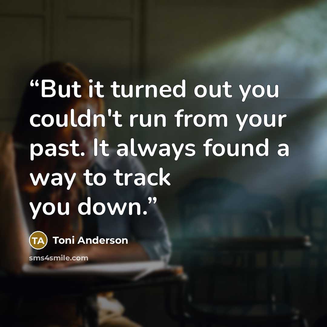 “But it turned out you couldn't run from your past. It always found a way to track you down.” quote by Toni Anderson