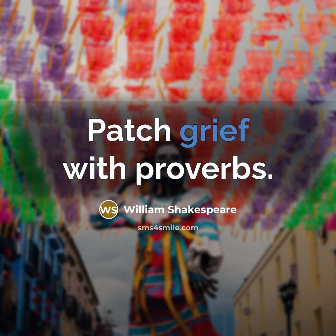 “Patch grief with proverbs.” quote by William Shakespeare