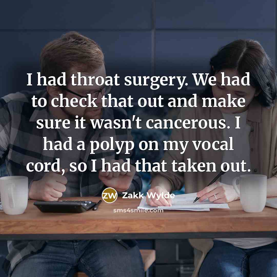 “I had throat surgery. We had to check that out and make sure it wasn't cancerous. I had a polyp on my vocal cord, so I had that taken out.” quote by Zakk Wylde