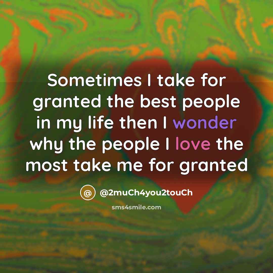 “Sometimes I take for granted the best people in my life then I wonder why the people I love the most take me for granted” quote by @2much4you2touch