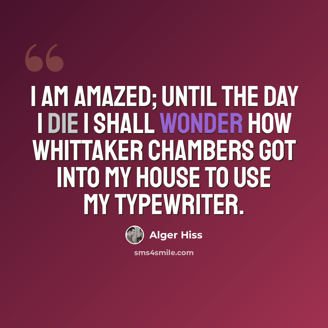 “I am amazed; until the day I die I shall wonder how Whittaker Chambers got into my house to use my typewriter.” quote by Alger Hiss