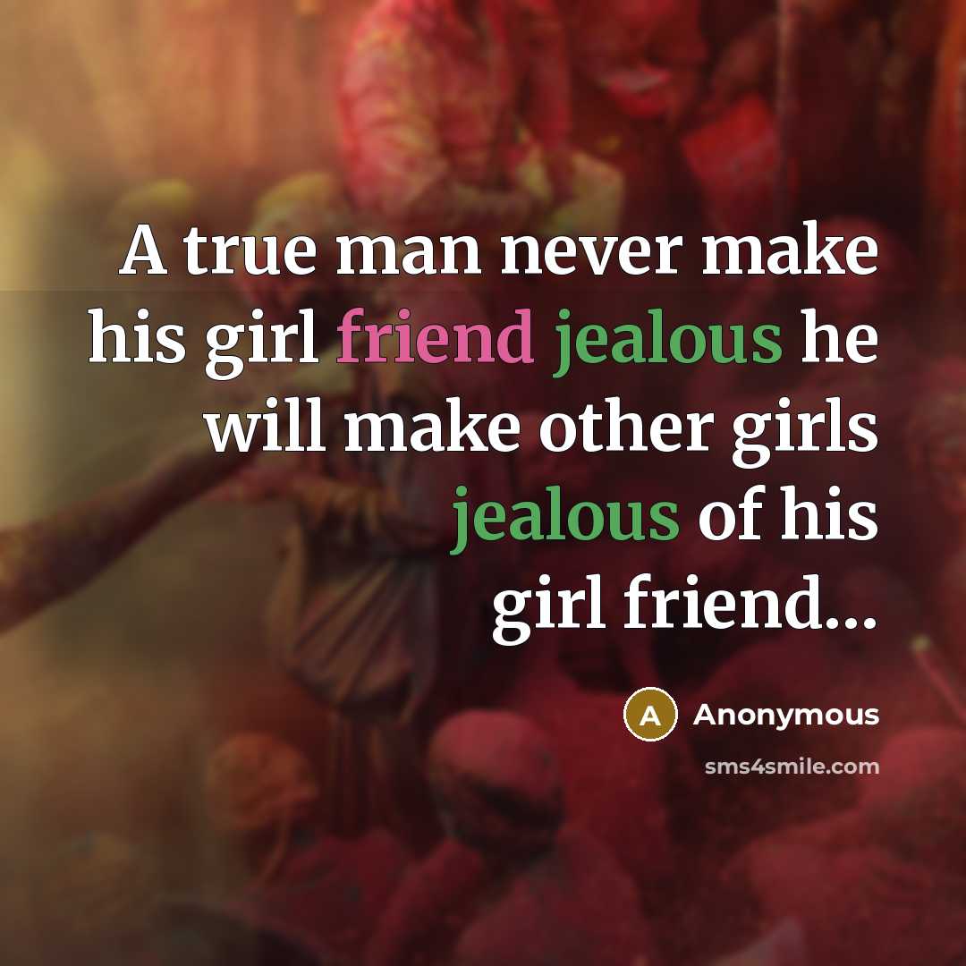 “A true man never make his girl friend jealous he will make other girls jealous of his girl friend…” quote by Anonymous