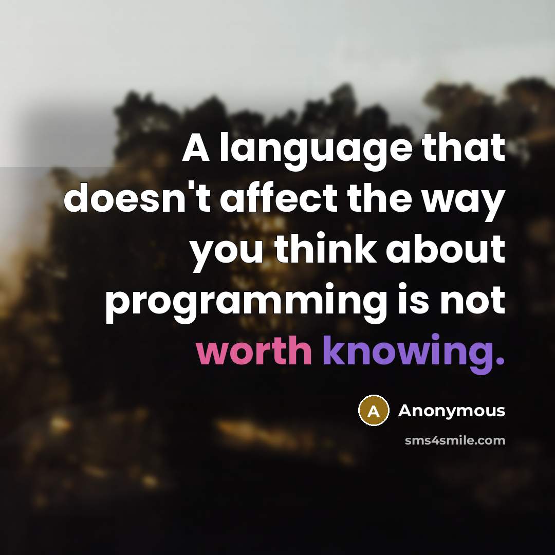 “A language that doesn't affect the way you think about programming is not worth knowing.” quote by Anonymous