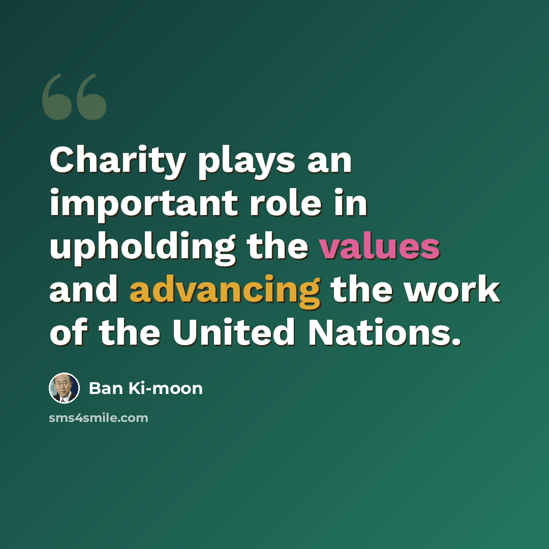 “Charity plays an important role in upholding the values and advancing the work of the United Nations.” quote by Ban Ki-moon