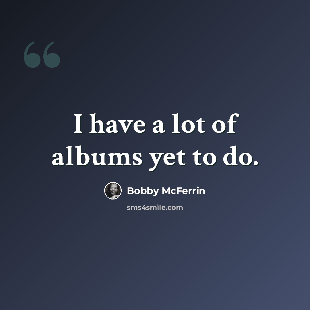 “I have a lot of albums yet to do.” quote by Bobby McFerrin