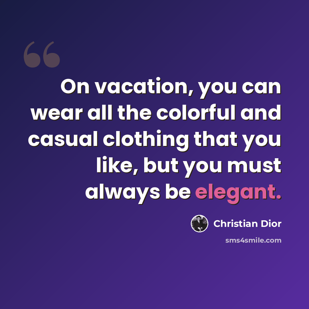 “On vacation, you can wear all the colorful and casual clothing that you like, but you must always be elegant.” quote by Christian Dior