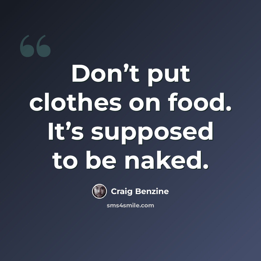 “Don’t put clothes on food. It’s supposed to be naked.” quote by Craig Benzine