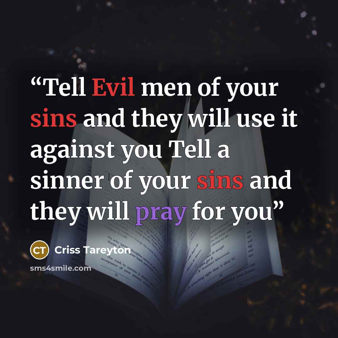 “Tell Evil men of your sins and they will use it against you Tell a sinner of your sins and they will pray for you” quote by Criss Tareyton
