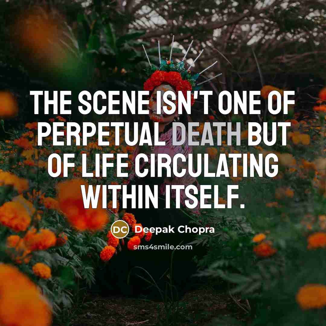“The scene isn't one of perpetual death but of life circulating within itself.” quote by Deepak Chopra