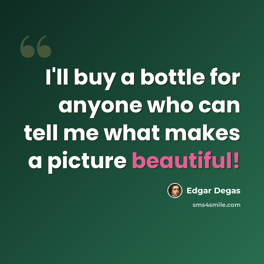 “I'll buy a bottle for anyone who can tell me what makes a picture beautiful!” quote by Edgar Degas