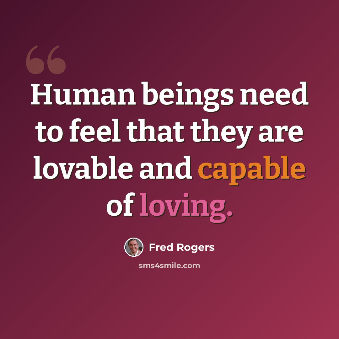 “Human beings need to feel that they are lovable and capable of loving.” quote by Fred Rogers