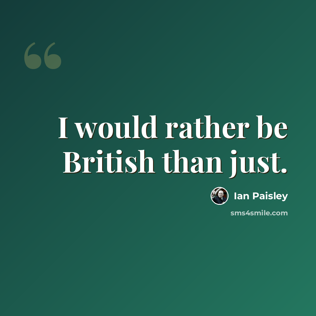 “I would rather be British than just.” quote by Ian Paisley