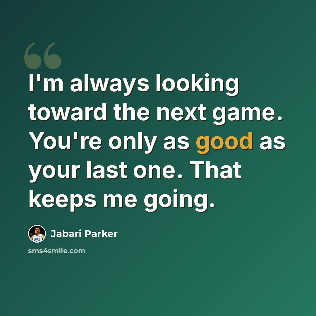 “I'm always looking toward the next game. You're only as good as your last one. That keeps me going.” quote by Jabari Parker