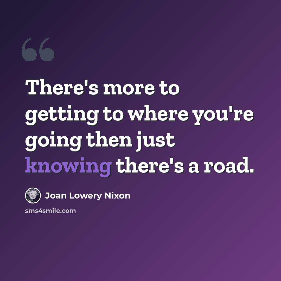 “There's more to getting to where you're going then just knowing there's a road.” quote by Joan Lowery Nixon