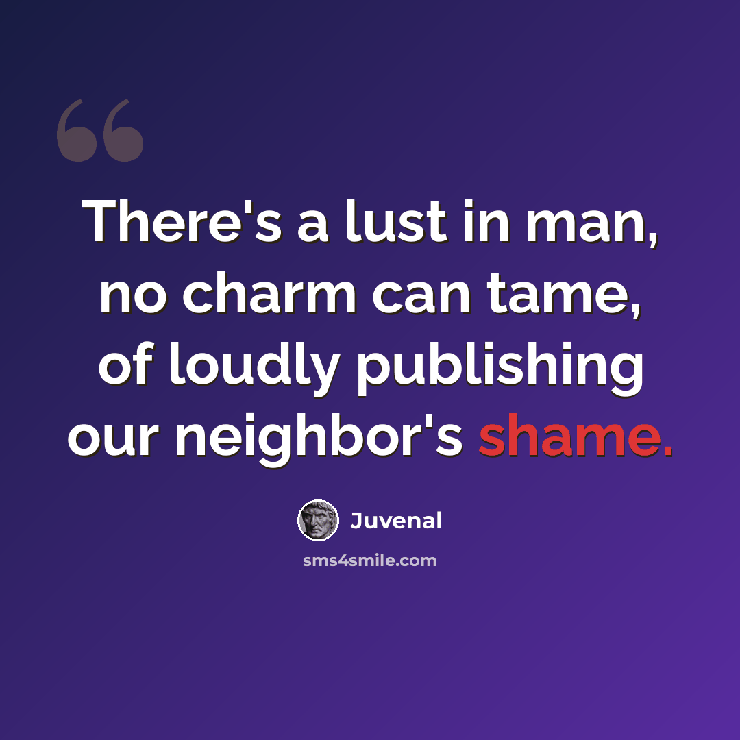 “There's a lust in man, no charm can tame, of loudly publishing our neighbor's shame.” quote by Juvenal
