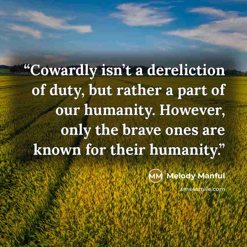 “Cowardly isn’t a dereliction of duty, but rather a part of our humanity. However, only the brave ones are known for their humanity.” quote by Melody Manful