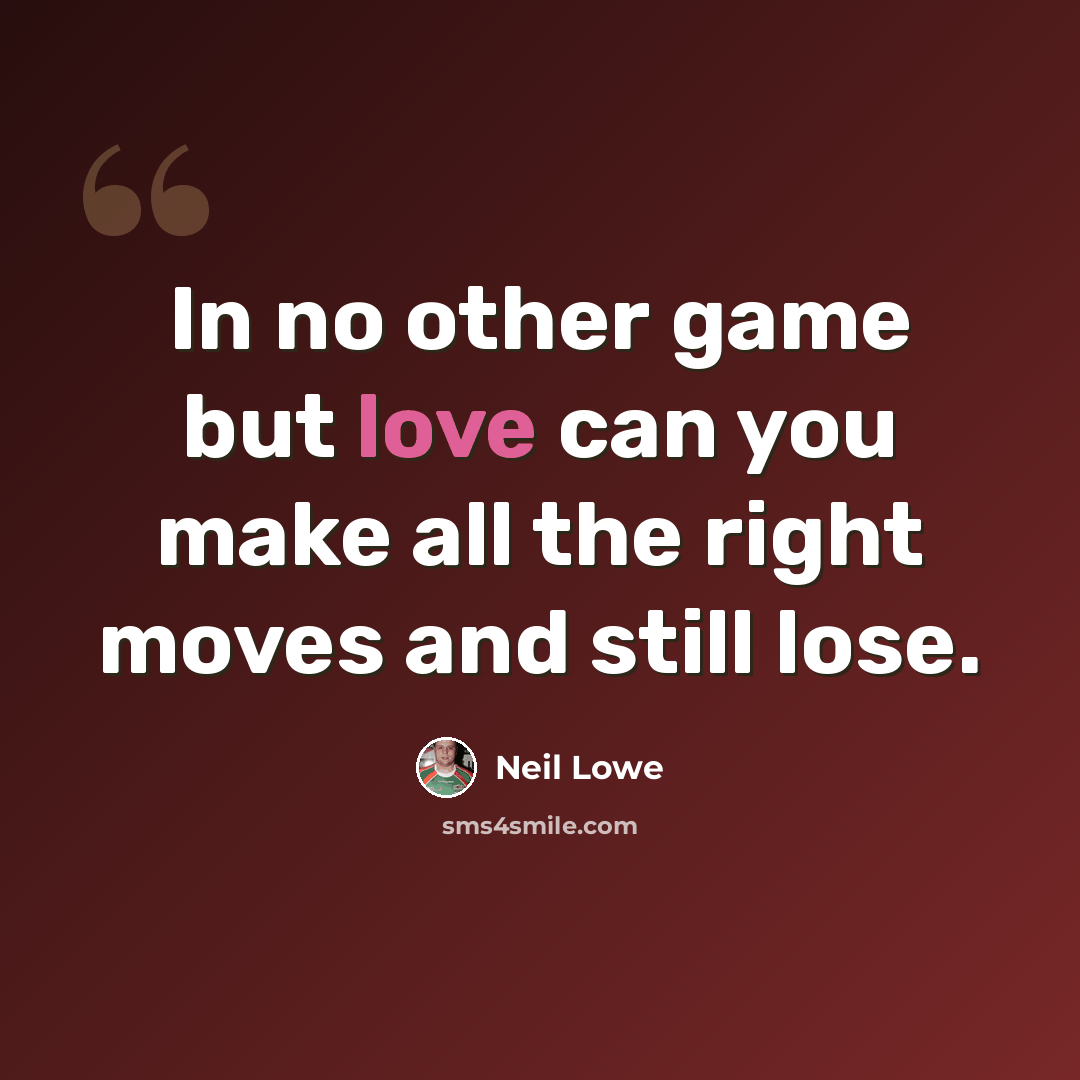 “In no other game but love can you make all the right moves and still lose.” quote by Neil Lowe