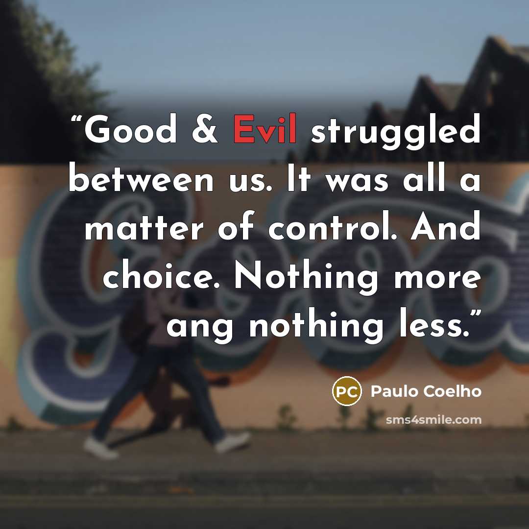 “Good & Evil struggled between us. It was all a matter of control. And choice. Nothing more ang nothing less.” quote by Paulo Coelho