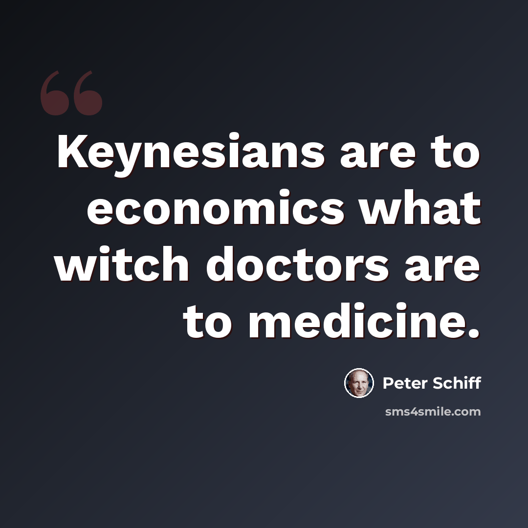 “Keynesians are to economics what witch doctors are to medicine.” quote by Peter Schiff