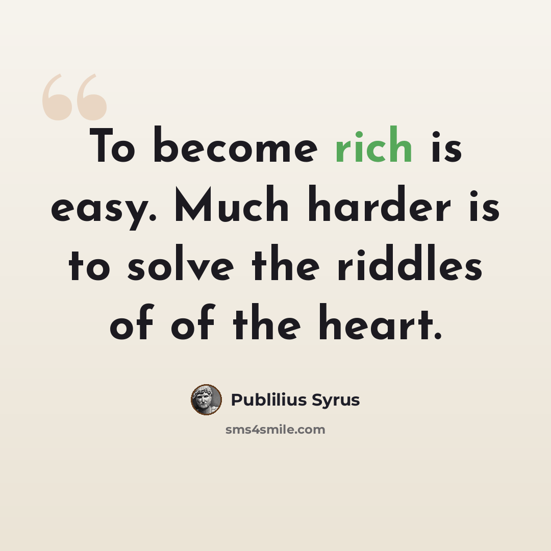 “To become rich is easy. Much harder is to solve the riddles of of the heart.” quote by Publilius Syrus