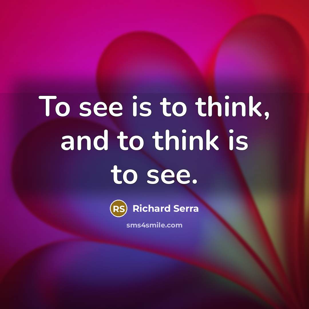 “To see is to think, and to think is to see.” quote by Richard Serra