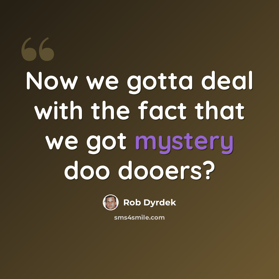“Now we gotta deal with the fact that we got mystery doo dooers?” quote by Rob Dyrdek