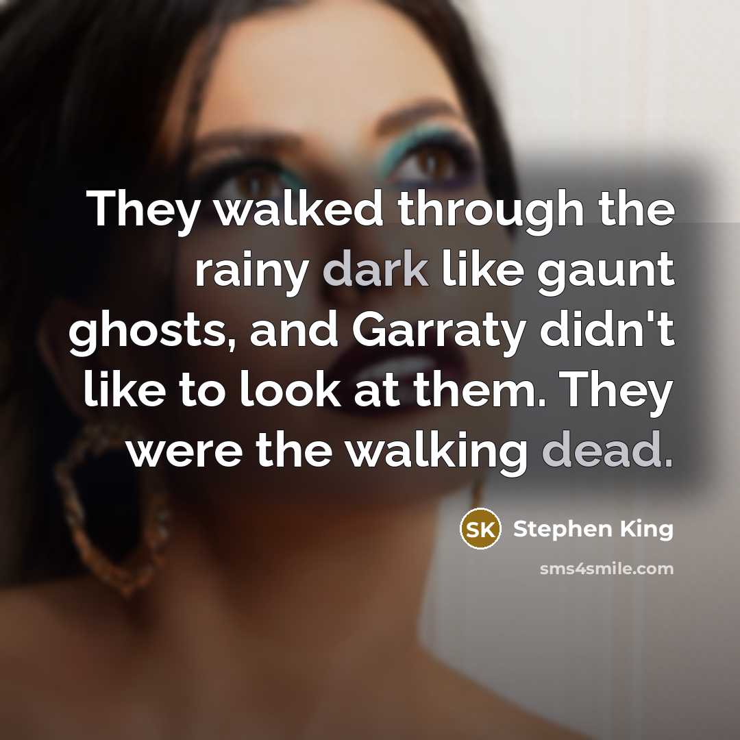 “They walked through the rainy dark like gaunt ghosts, and Garraty didn't like to look at them. They were the walking dead.” quote by Stephen King