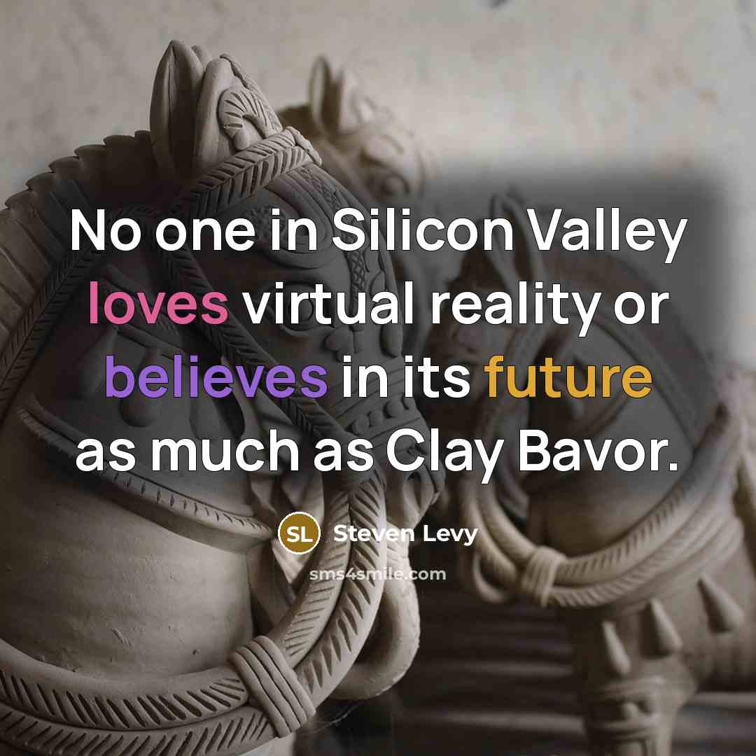“No one in Silicon Valley loves virtual reality or believes in its future as much as Clay Bavor.” quote by Steven Levy
