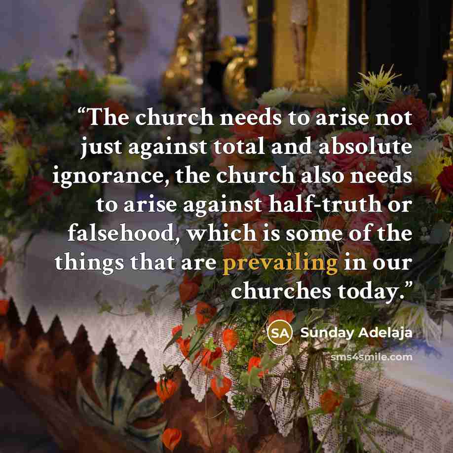 “The church needs to arise not just against total and absolute ignorance, the church also needs to arise against half-truth or falsehood, which is some of the things that are prevailing in our churches today.” quote by Sunday Adelaja