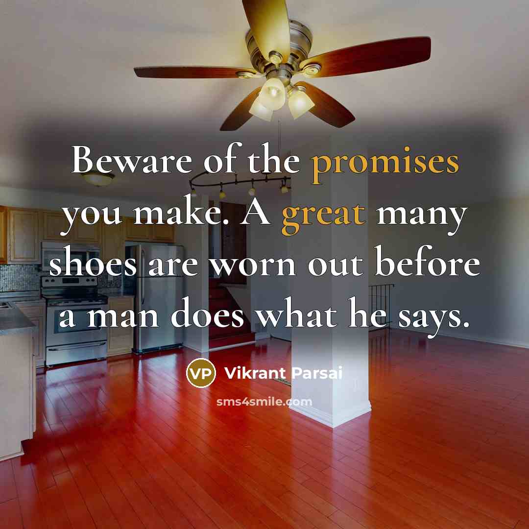 “Beware of the promises you make. A great many shoes are worn out before a man does what he says.” quote by Vikrant Parsai