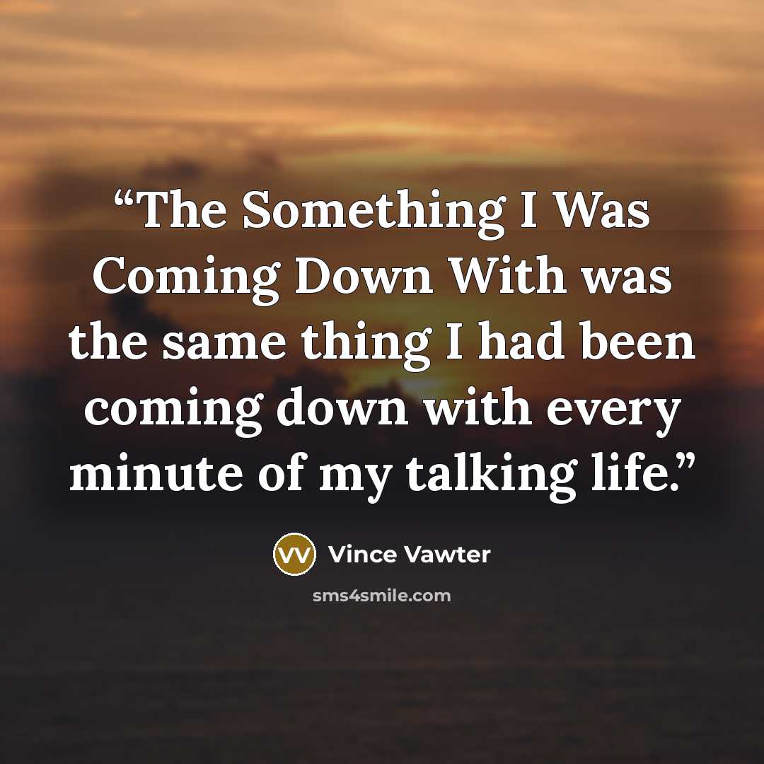 “The Something I Was Coming Down With was the same thing I had been coming down with every minute of my talking life.” quote by Vince Vawter