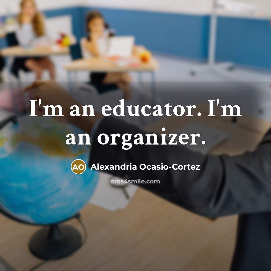 “I'm an educator. I'm an organizer.” quote by Alexandria Ocasio-Cortez