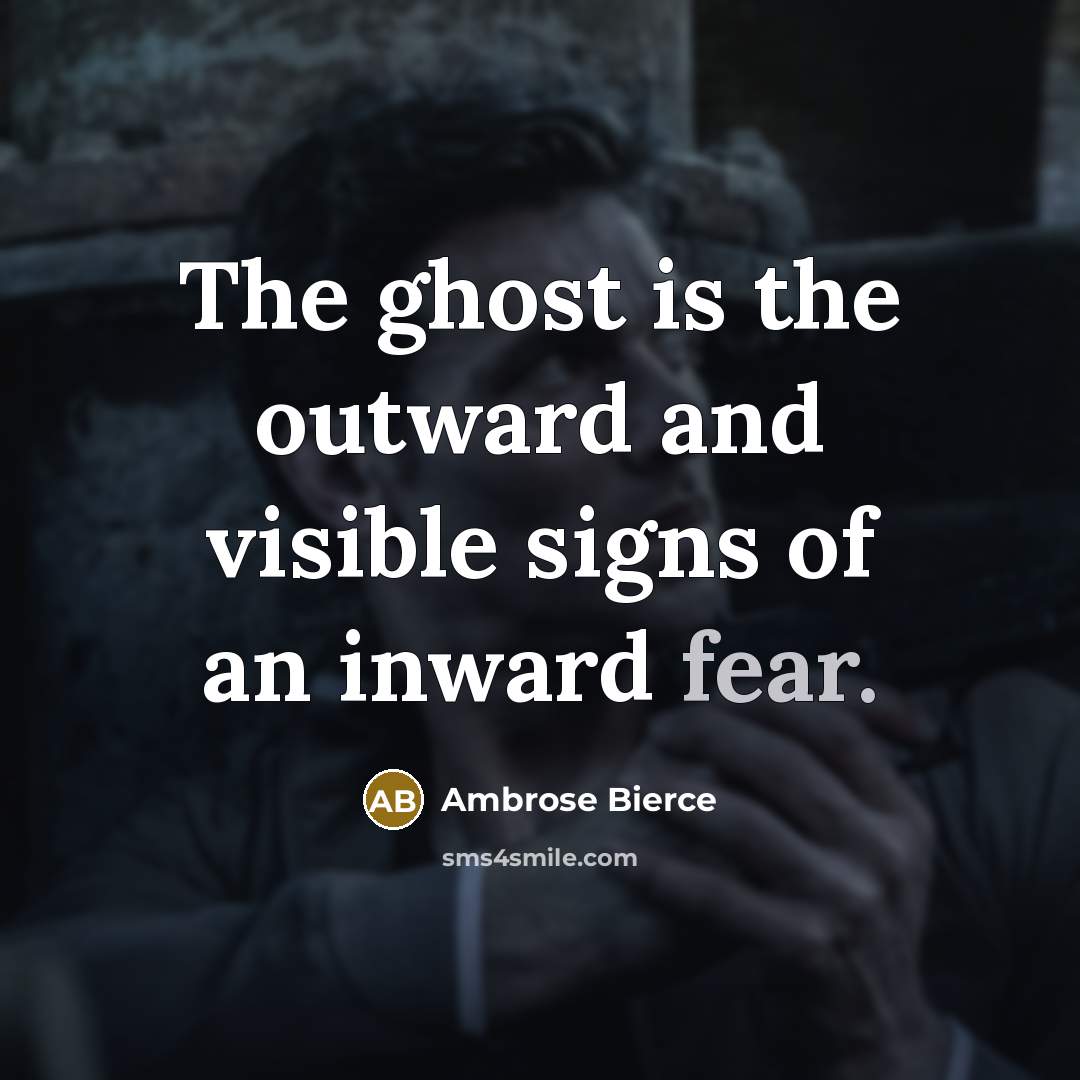 “The ghost is the outward and visible signs of an inward fear.” quote by Ambrose Bierce