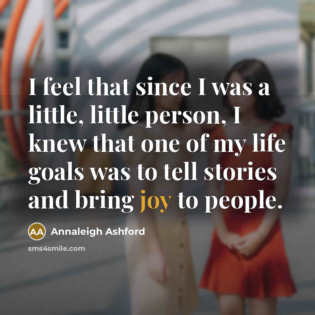 “I feel that since I was a little, little person, I knew that one of my life goals was to tell stories and bring joy to people.” quote by Annaleigh Ashford