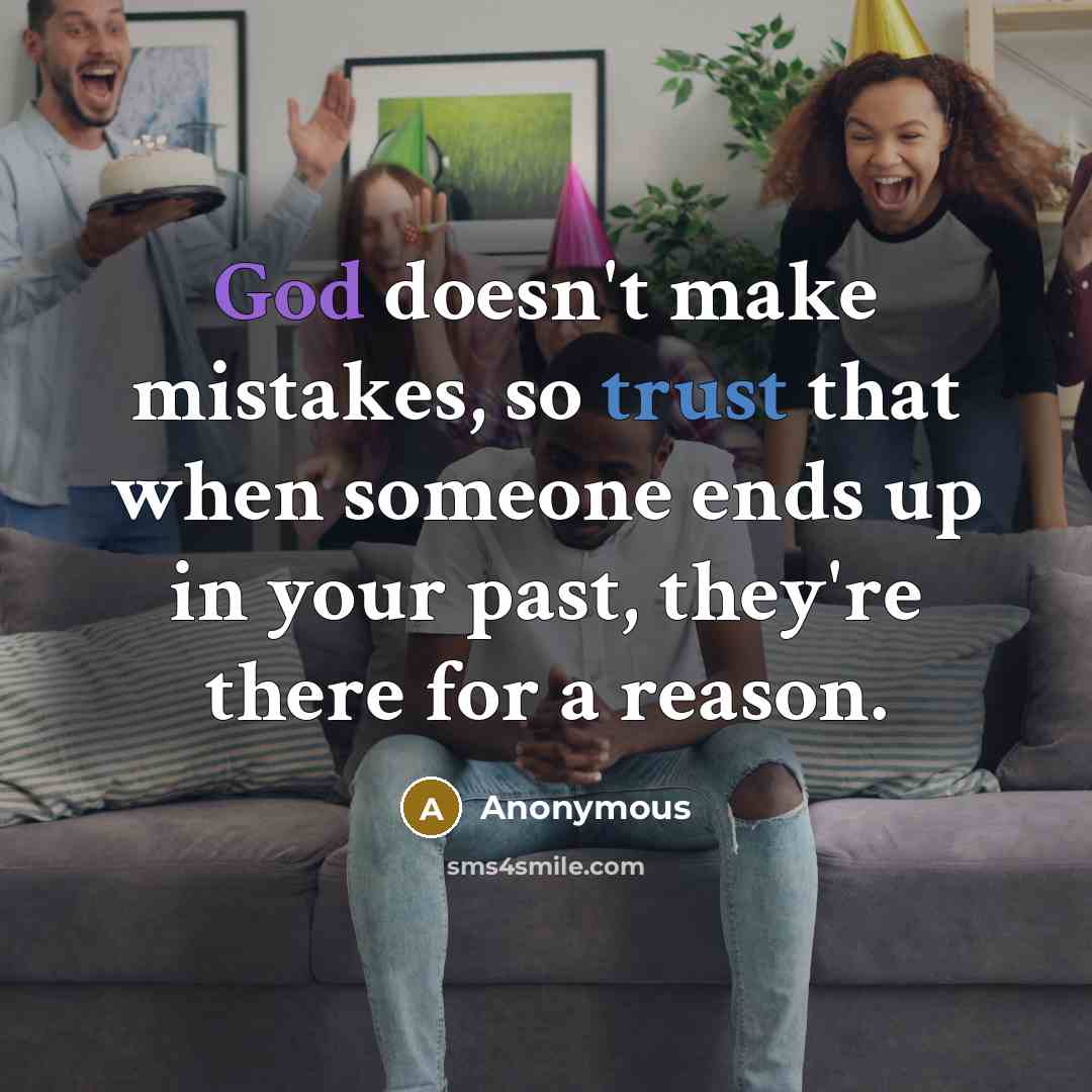 “God doesn't make mistakes, so trust that when someone ends up in your past, they're there for a reason.” quote by Anonymous