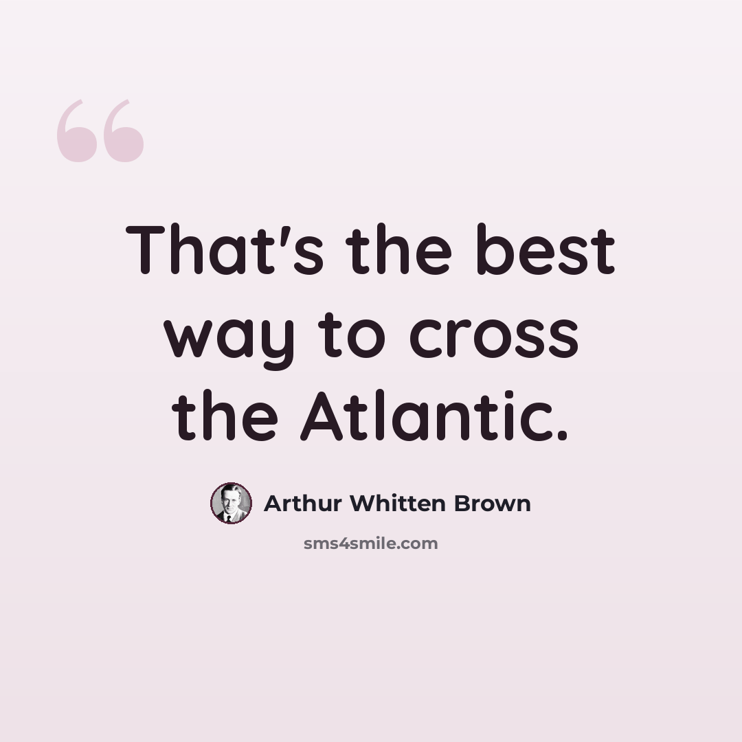 “That's the best way to cross the Atlantic.” quote by Arthur Whitten Brown