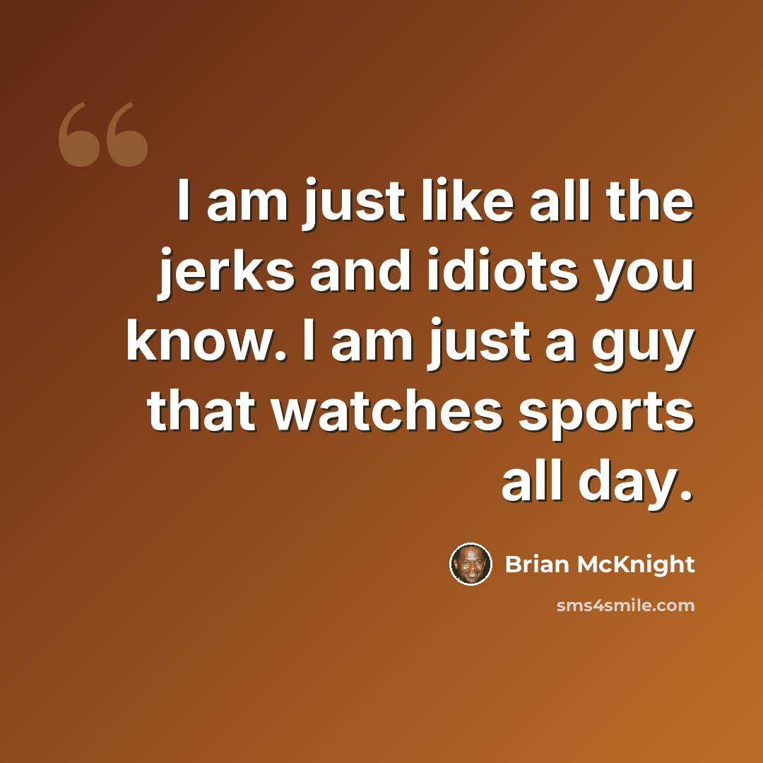 “I am just like all the jerks and idiots you know. I am just a guy that watches sports all day.” quote by Brian McKnight