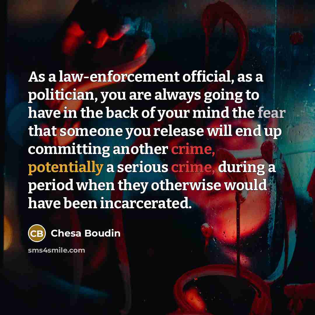 “As a law-enforcement official, as a politician, you are always going to have in the back of your mind the fear that someone you release will end up committing another crime, potentially a serious crime, during a period when they otherwise would have been incarcerated.” quote by Chesa Boudin
