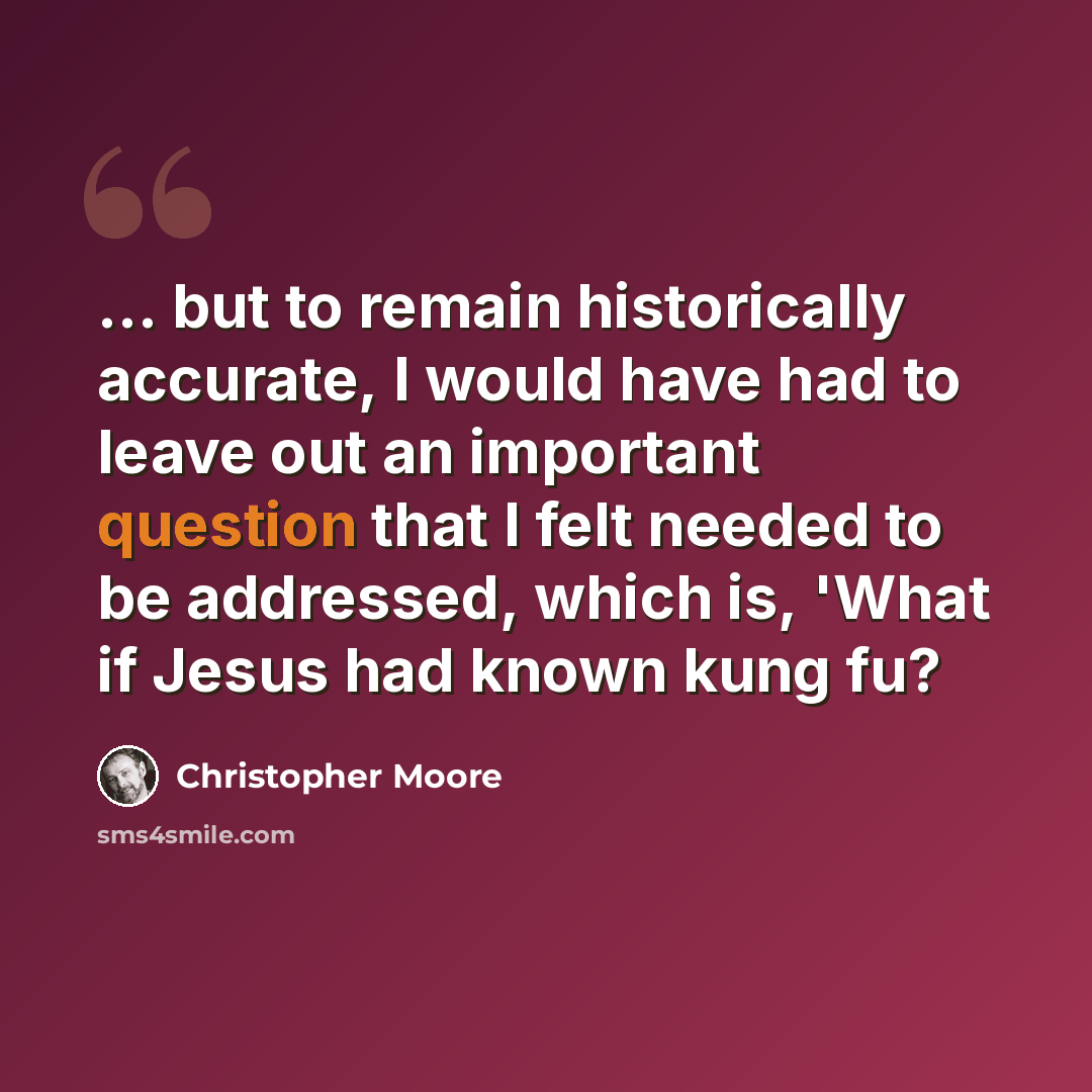 “... but to remain historically accurate, I would have had to leave out an important question that I felt needed to be addressed, which is, 'What if Jesus had known kung fu?” quote by Christopher Moore