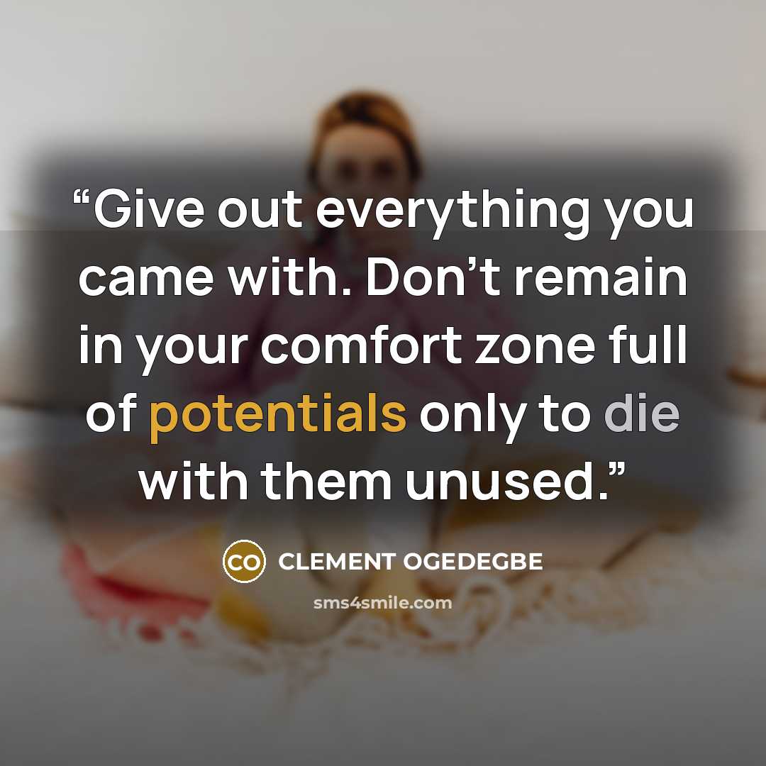 “Give out everything you came with. Don’t remain in your comfort zone full of potentials only to die with them unused.” quote by CLEMENT OGEDEGBE