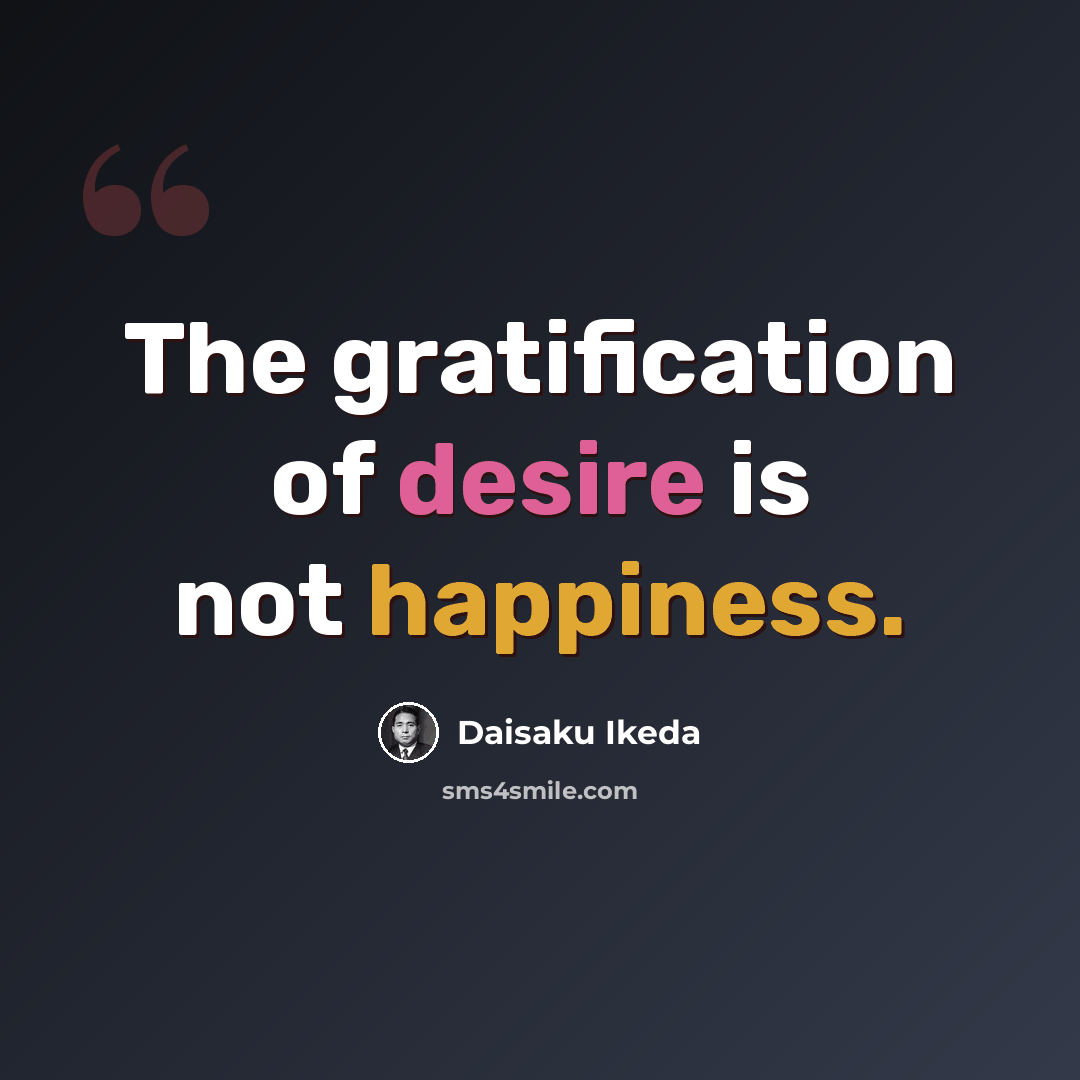 “The gratification of desire is not happiness.” quote by Daisaku Ikeda