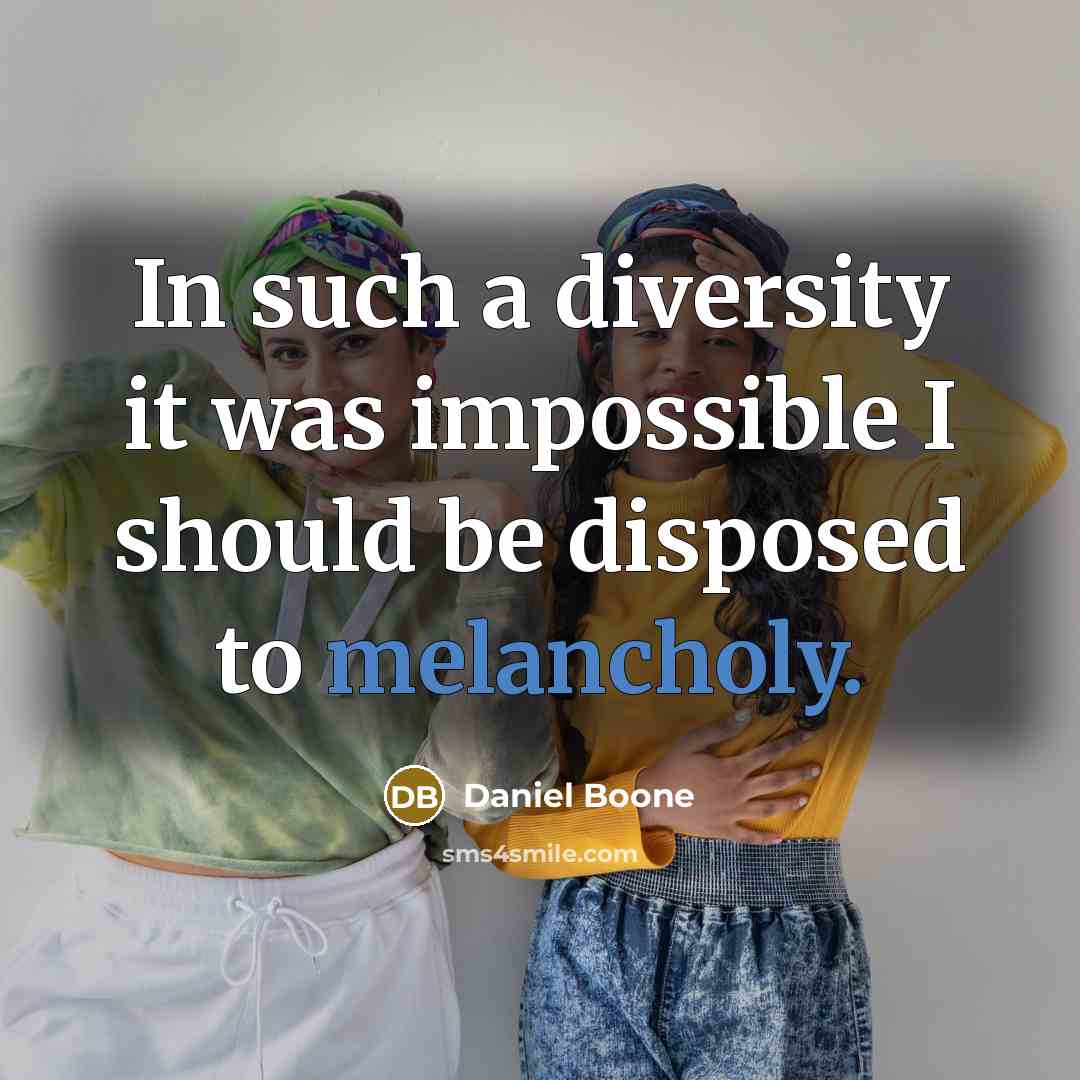 “In such a diversity it was impossible I should be disposed to melancholy.” quote by Daniel Boone