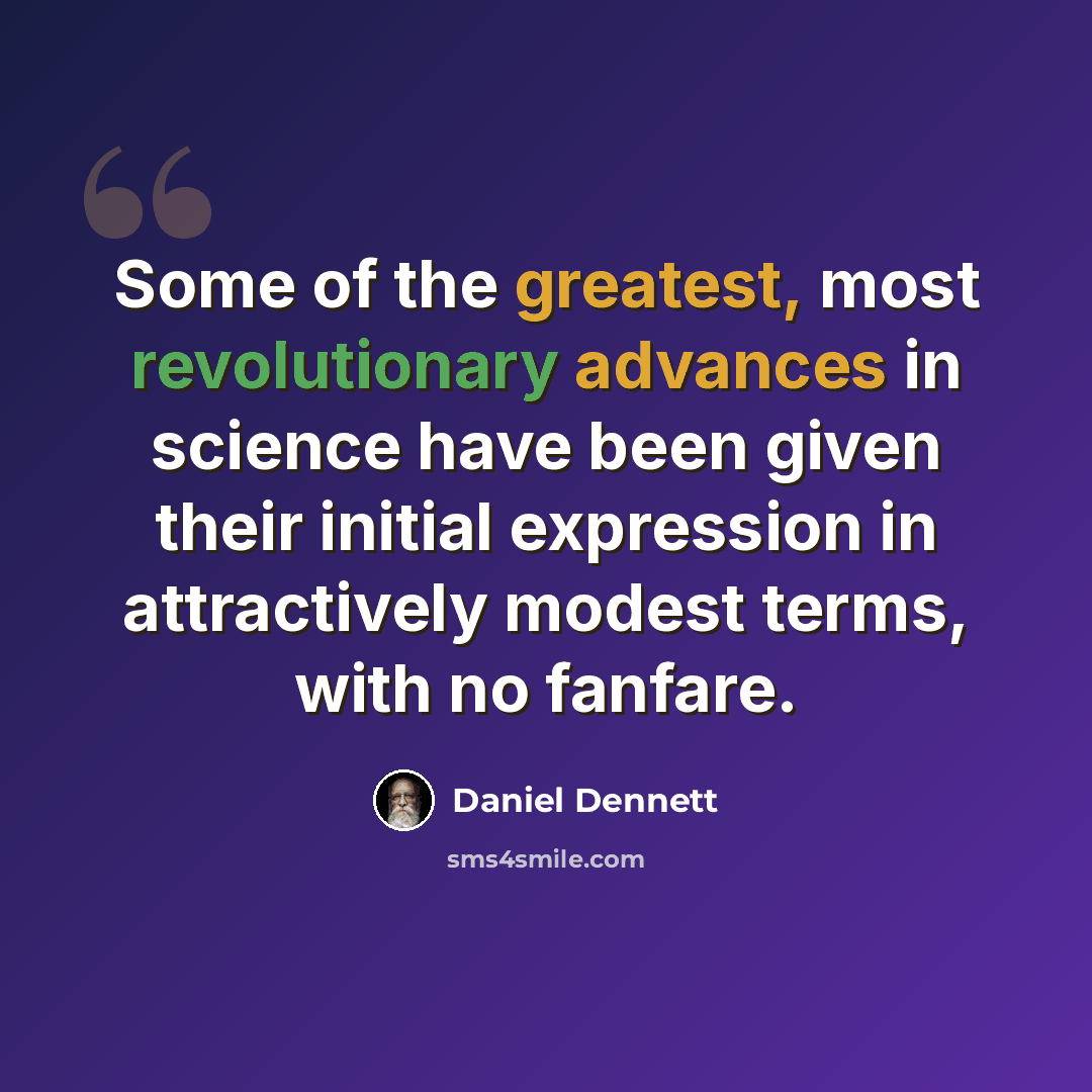“Some of the greatest, most revolutionary advances in science have been given their initial expression in attractively modest terms, with no fanfare.” quote by Daniel Dennett