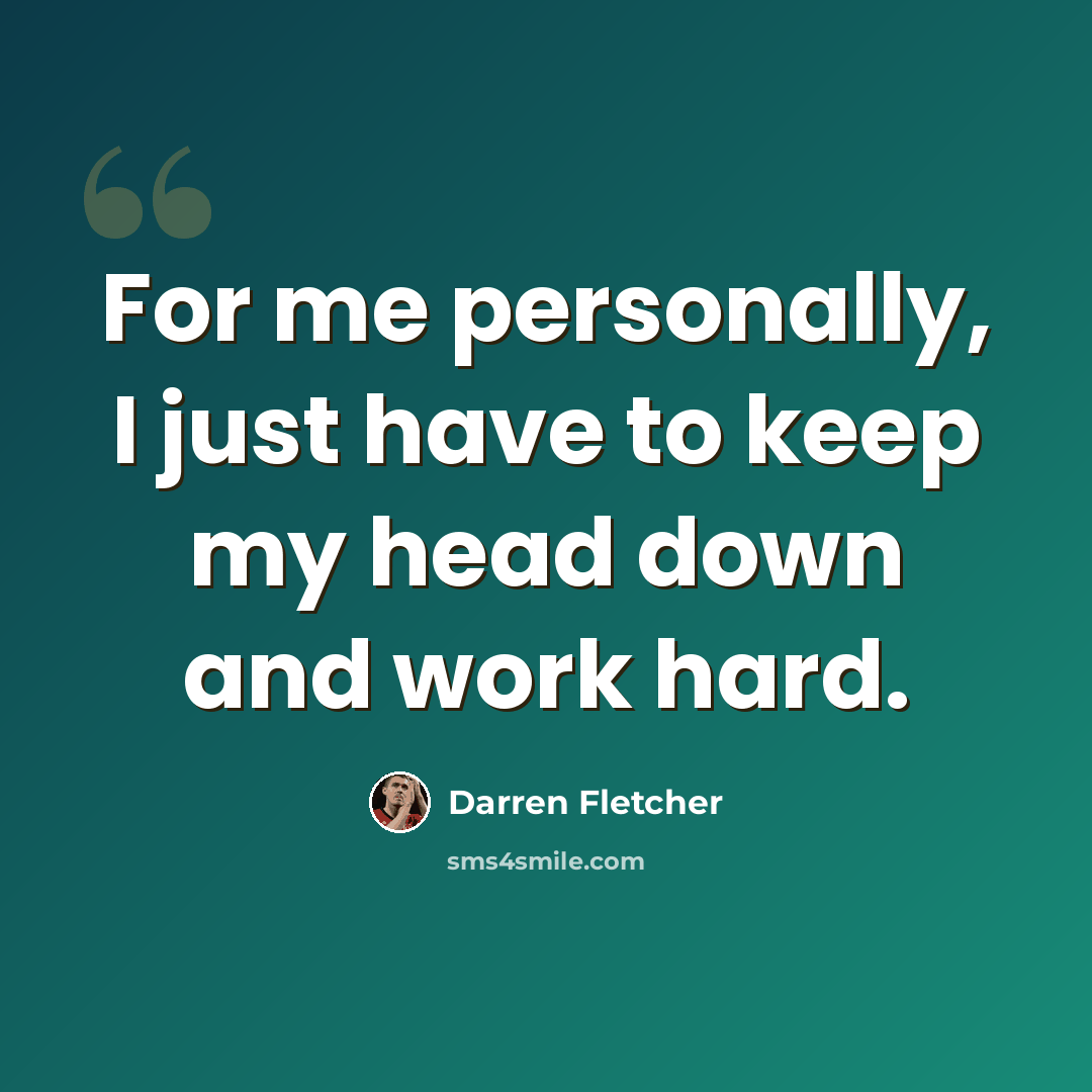 “For me personally, I just have to keep my head down and work hard.” quote by Darren Fletcher