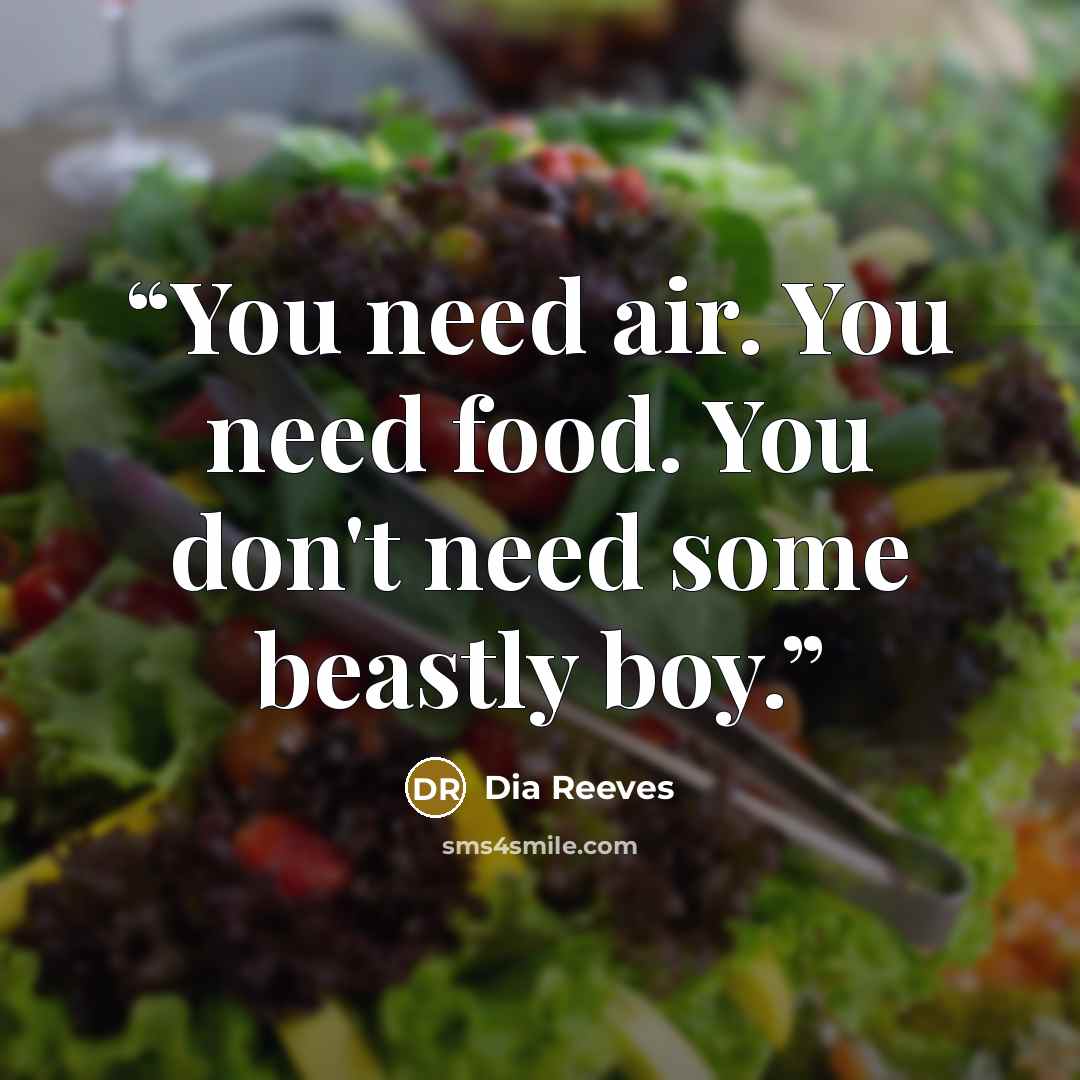 “You need air. You need food. You don't need some beastly boy.” quote by Dia Reeves