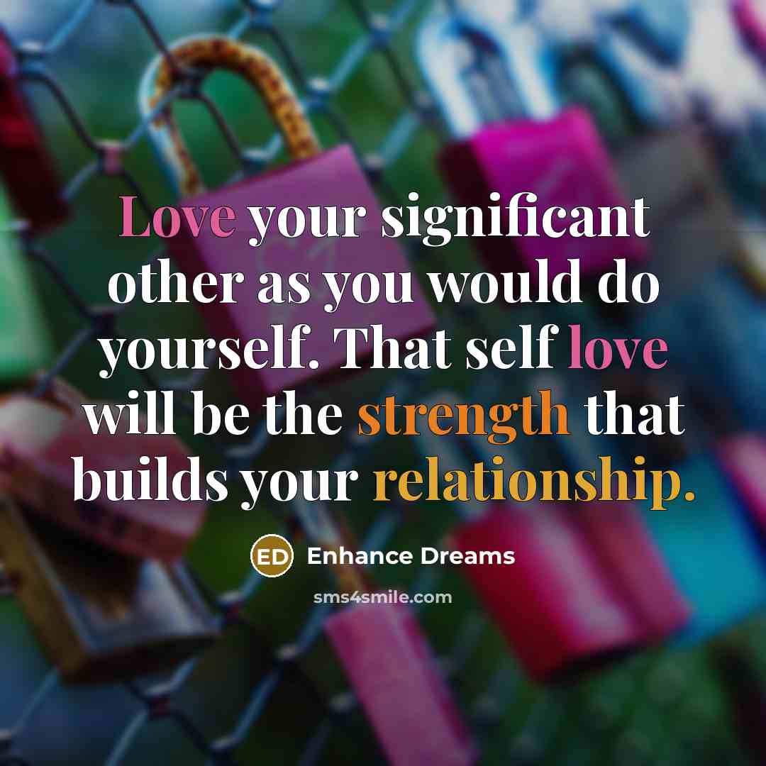 “Love your significant other as you would do yourself. That self love will be the strength that builds your relationship.” quote by Enhance Dreams